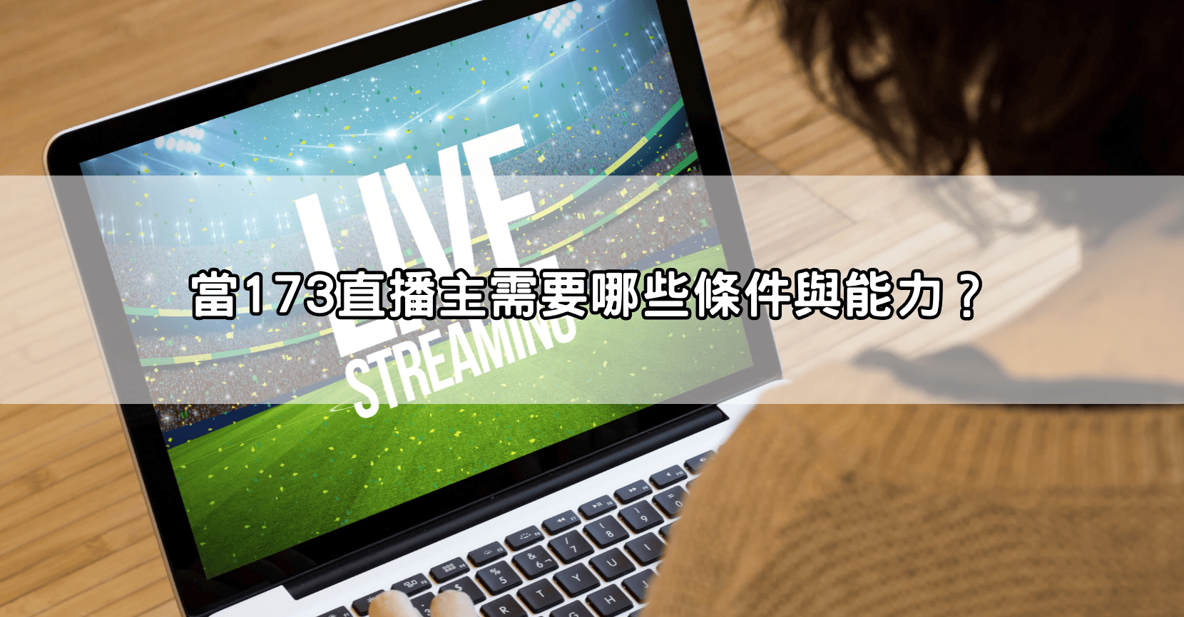 當173直播主需要哪些條件與能力？